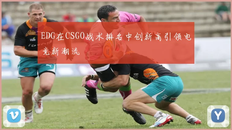 EDG在CSGO战术排名中创新高引领电竞新潮流