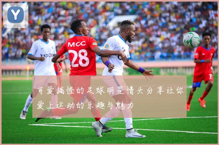 可爱搞怪的足球明星情头分享让你爱上运动的乐趣与魅力