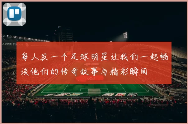 每人发一个足球明星让我们一起畅谈他们的传奇故事与精彩瞬间