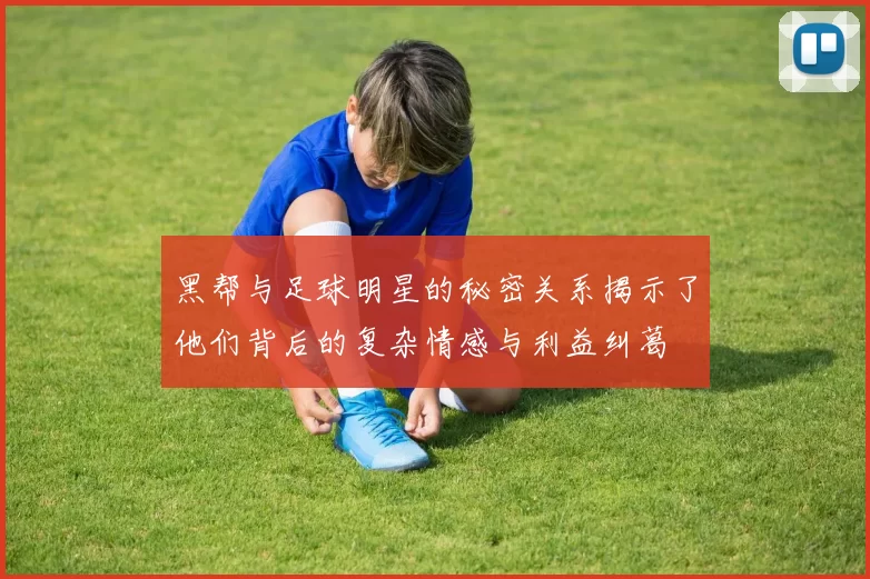 黑帮与足球明星的秘密关系揭示了他们背后的复杂情感与利益纠葛
